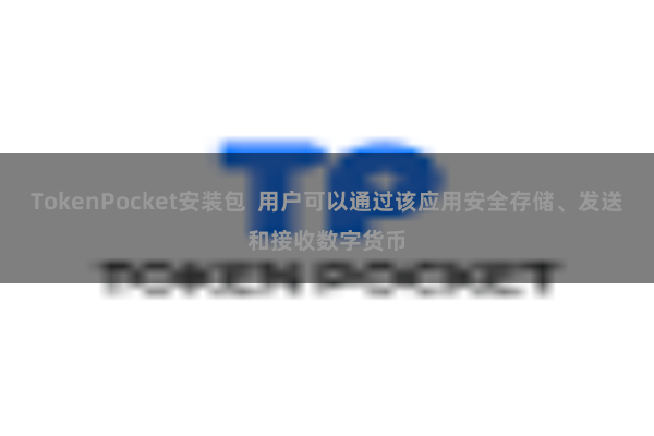 TokenPocket安装包 用户可以通过该应用安全存储、发送和接收数字货币