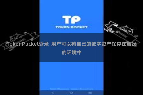 TokenPocket登录 用户可以将自己的数字资产保存在离线的环境中