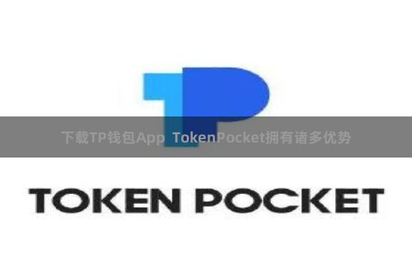 下载TP钱包App TokenPocket拥有诸多优势