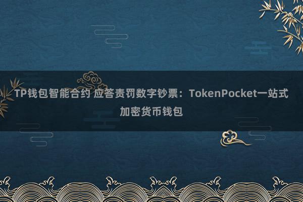 TP钱包智能合约 应答责罚数字钞票：TokenPocket一站式加密货币钱包