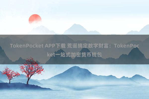 TokenPocket APP下载 荒诞搞定数字财富：TokenPocket一站式加密货币钱包