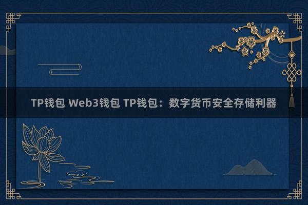 TP钱包 Web3钱包 TP钱包：数字货币安全存储利器