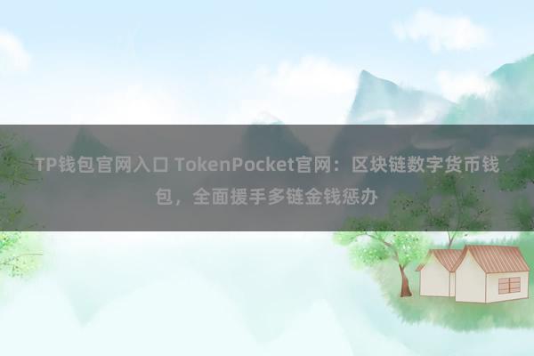 TP钱包官网入口 TokenPocket官网：区块链数字货币钱包，全面援手多链金钱惩办