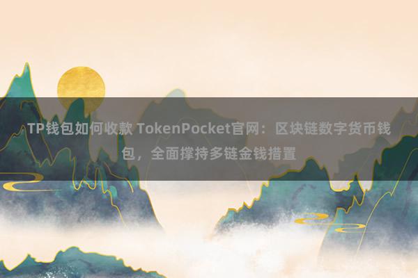 TP钱包如何收款 TokenPocket官网：区块链数字货币钱包，全面撑持多链金钱措置