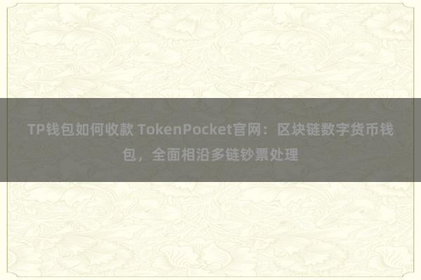 TP钱包如何收款 TokenPocket官网：区块链数字货币钱包，全面相沿多链钞票处理