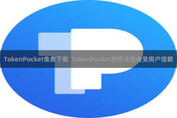 TokenPocket免费下载  TokenPocket的安全性备受用户信赖