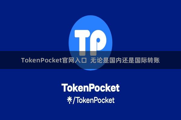TokenPocket官网入口  无论是国内还是国际转账