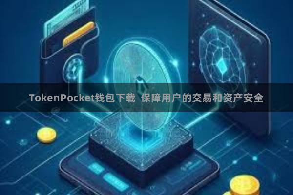 TokenPocket钱包下载  保障用户的交易和资产安全