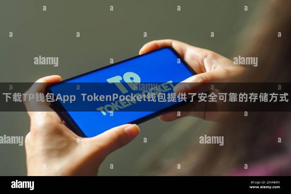 下载TP钱包App  TokenPocket钱包提供了安全可靠的存储方式