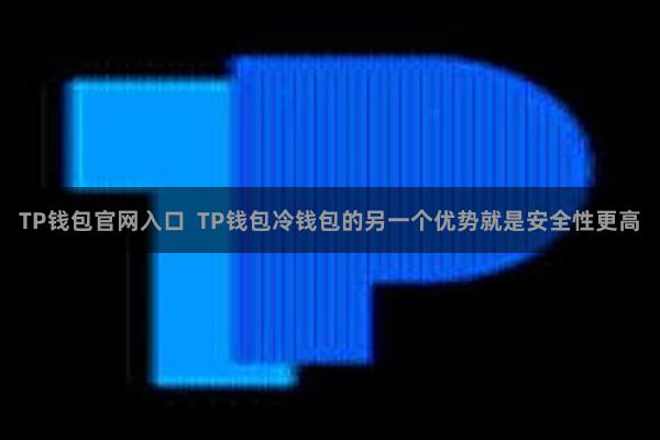 TP钱包官网入口  TP钱包冷钱包的另一个优势就是安全性更高