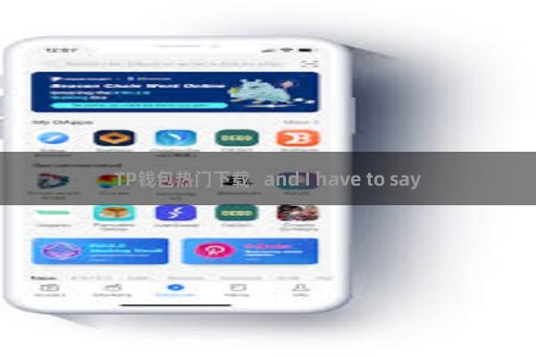 TP钱包热门下载   and I have to say